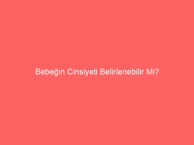 Bebeğin Cinsiyeti Belirlenebilir Mi?